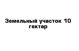 Земельный участок 10 гектар